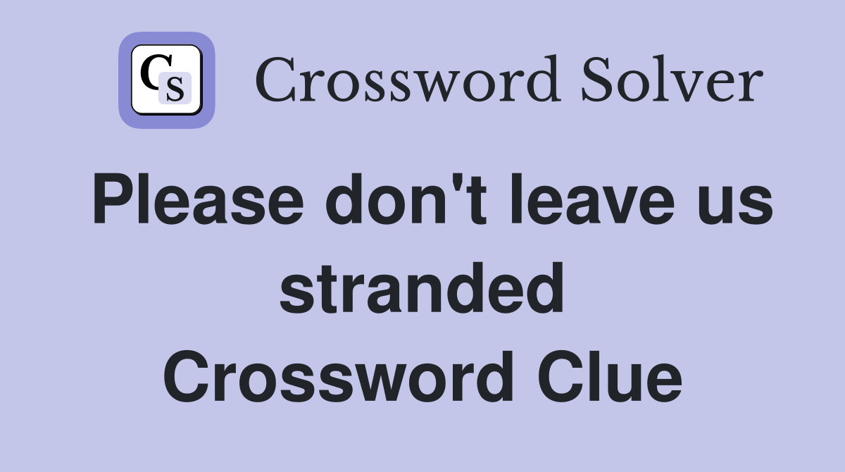 Please don't leave us stranded Crossword Clue