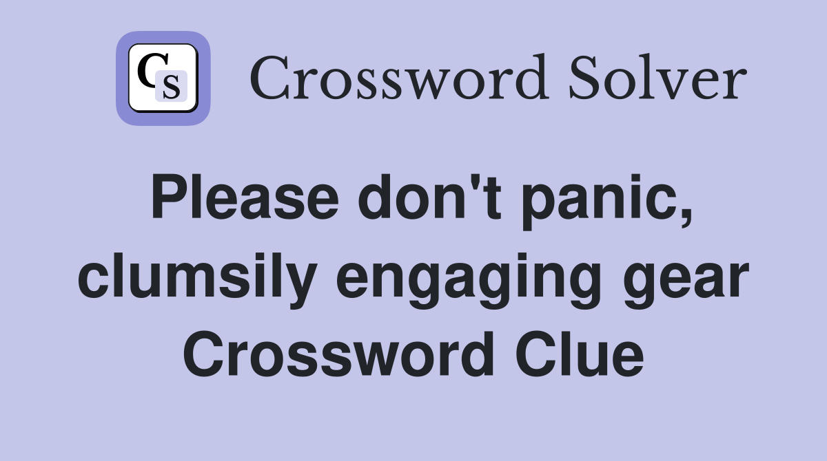 Please don't panic, clumsily engaging gear Crossword Clue