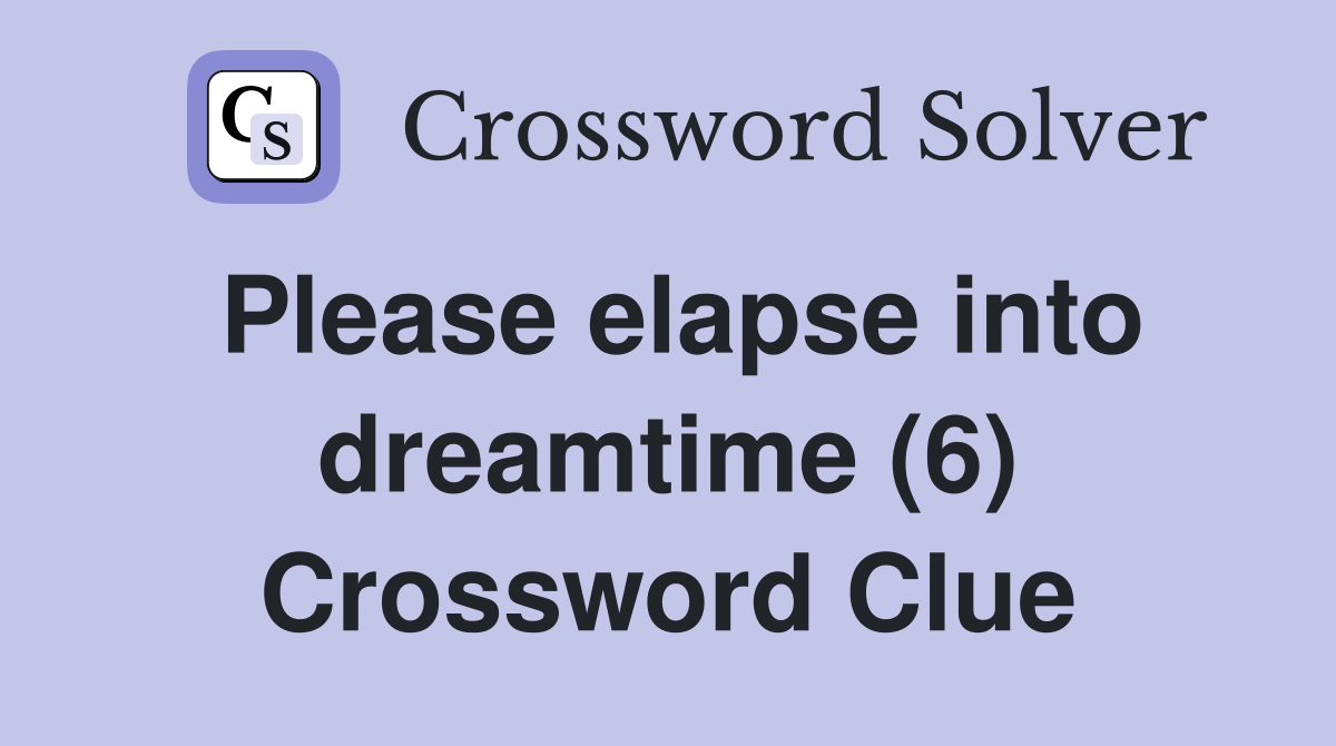 Please elapse into dreamtime (6) Crossword Clue