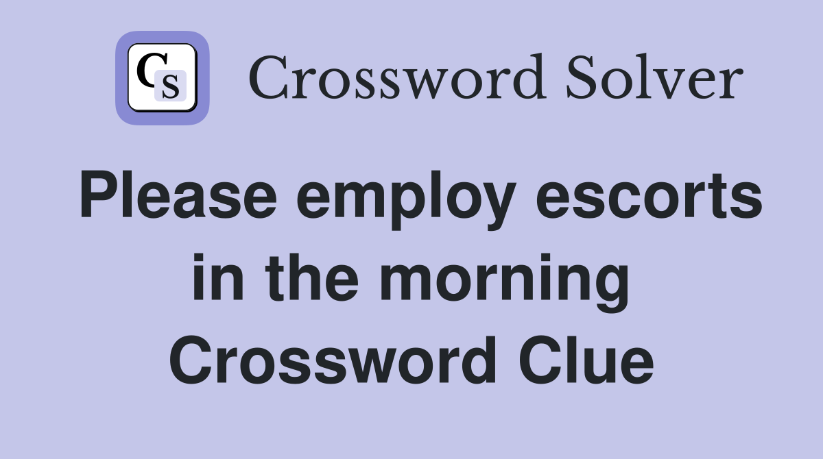 Please employ escorts in the morning Crossword Clue