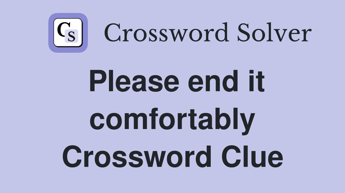 Please end it comfortably Crossword Clue