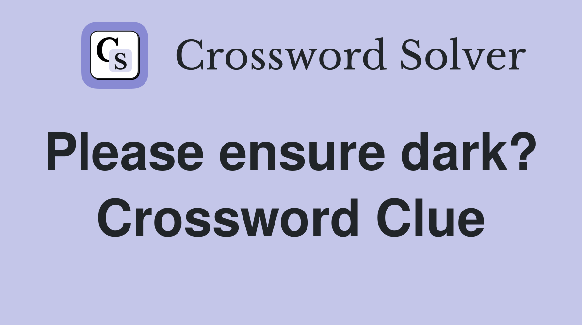 Please ensure dark?  Crossword Clue