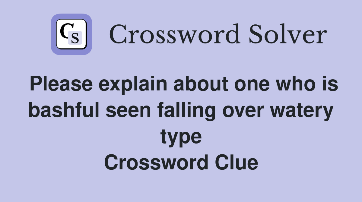 Please explain about one who is bashful seen falling over watery type Crossword Clue