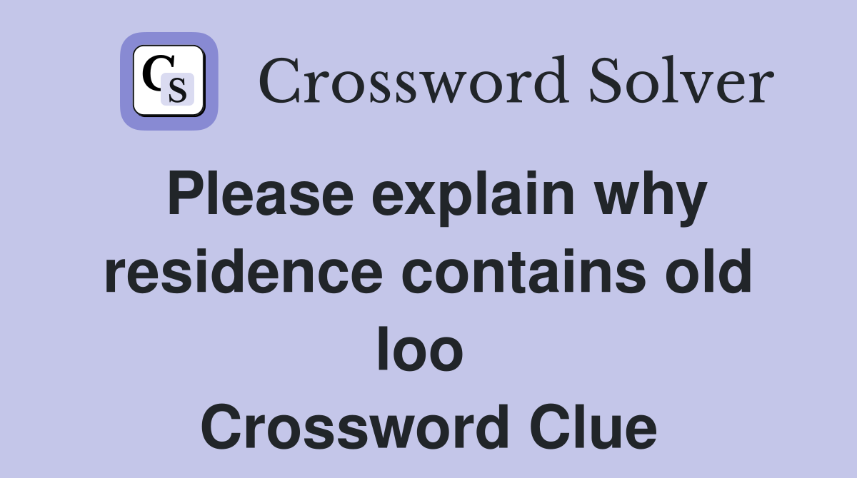 Please explain why resid­ence contains old loo  Crossword Clue