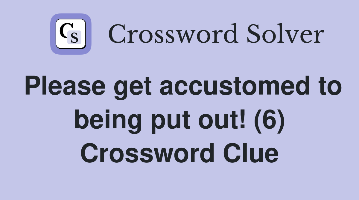 Please get accustomed to being put out! (6) Crossword Clue