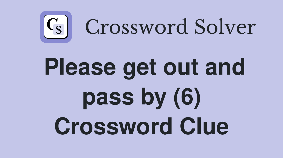 Please get out and pass by (6) Crossword Clue