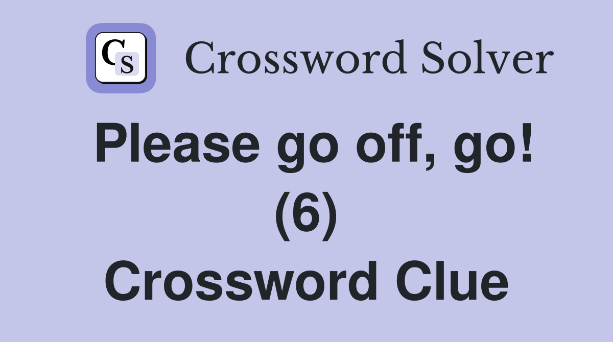 Please go off, go! (6) Crossword Clue