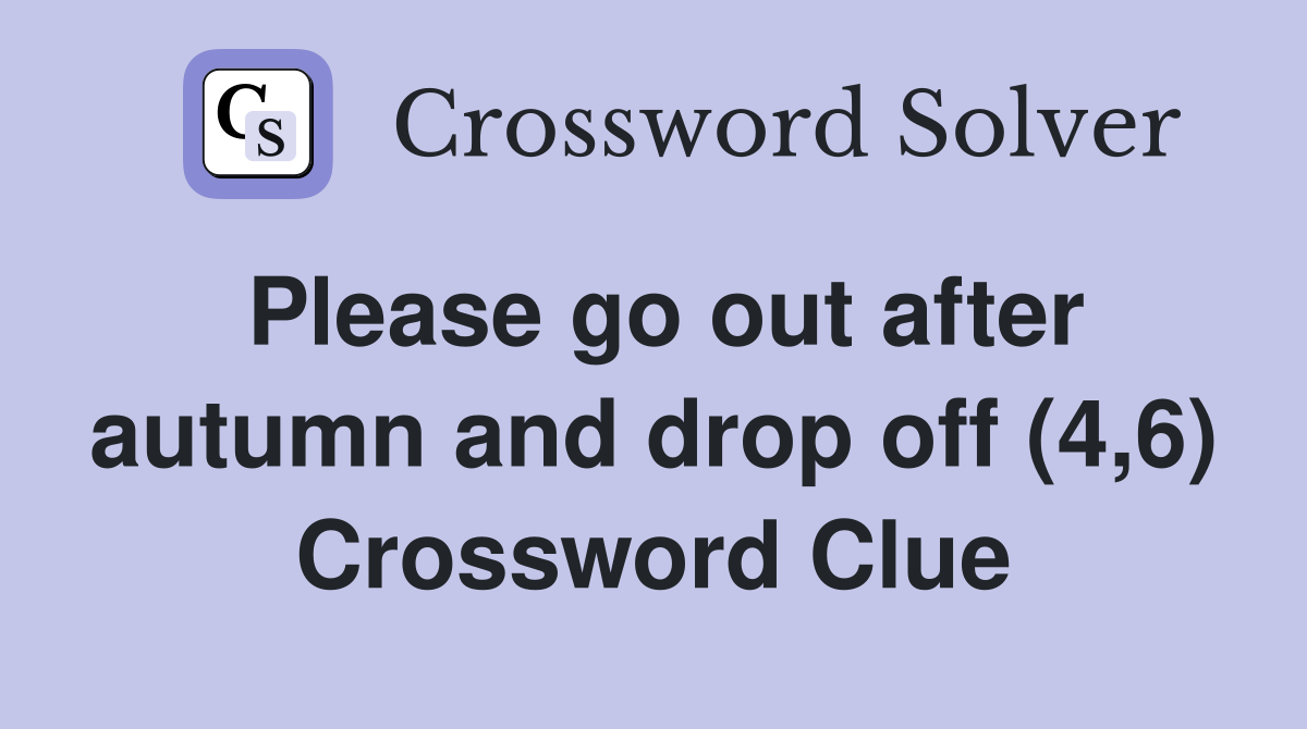 Please go out after autumn and drop off (4,6) Crossword Clue