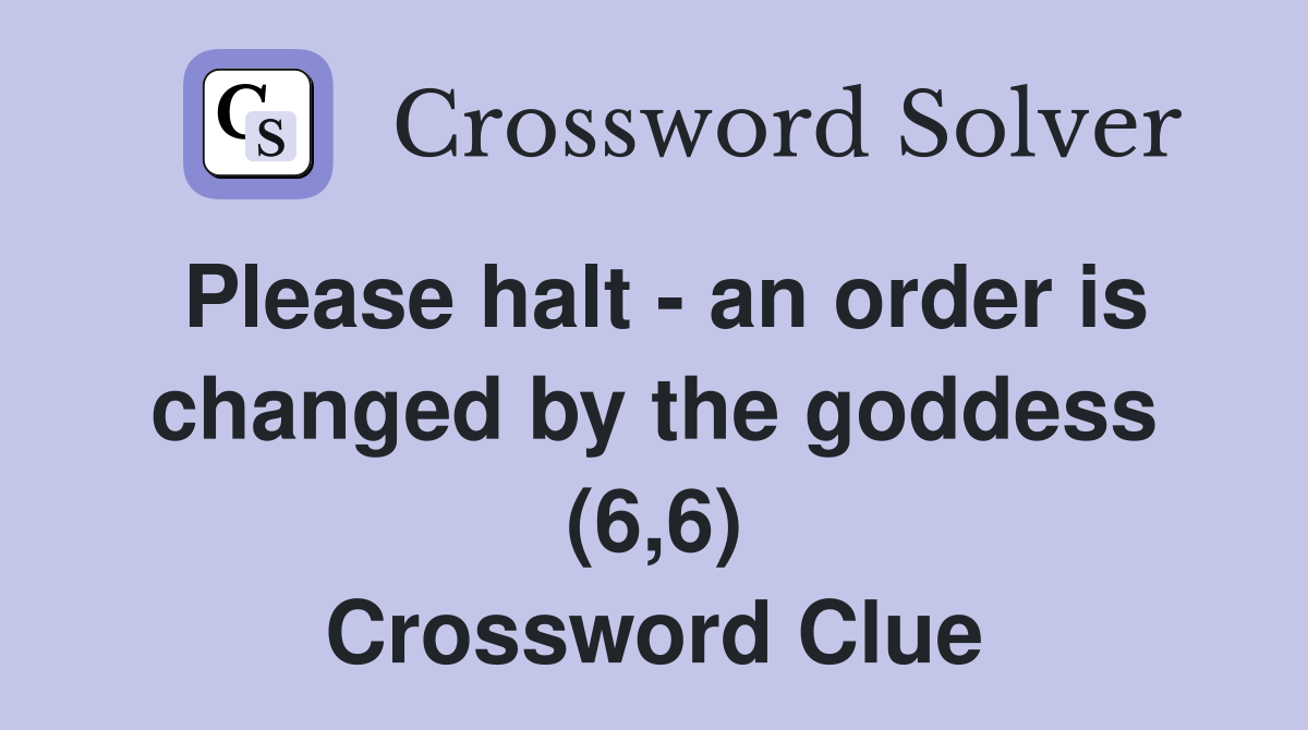 Please halt an order is changed by the goddess (6 6) Crossword Clue