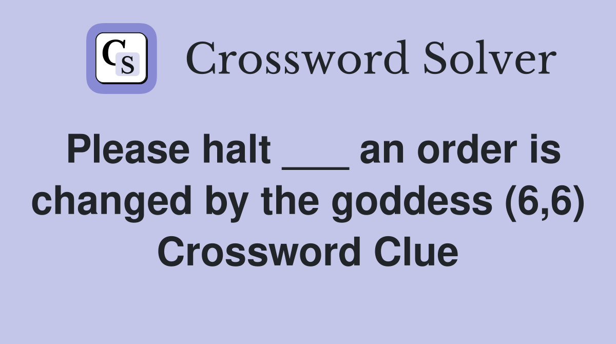 Please halt ___ an order is changed by the goddess (6,6) Crossword Clue