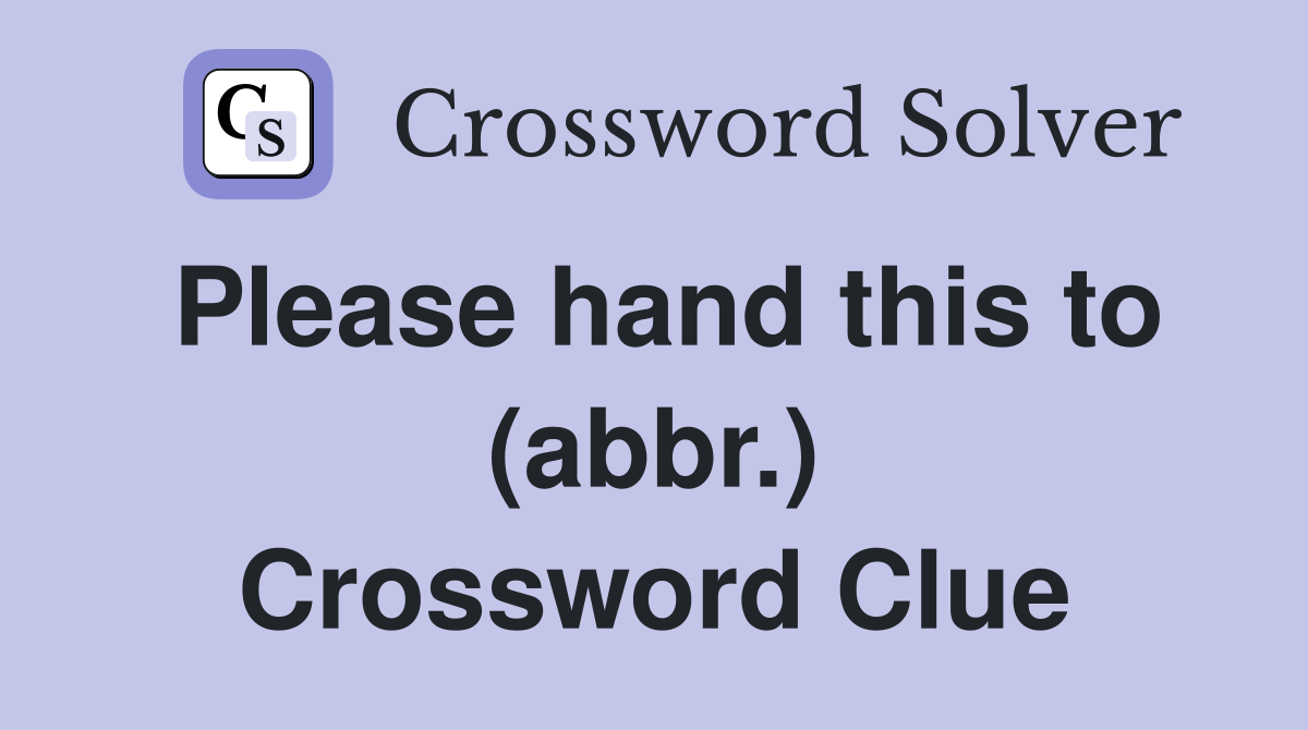 Please hand this to (abbr.) Crossword Clue
