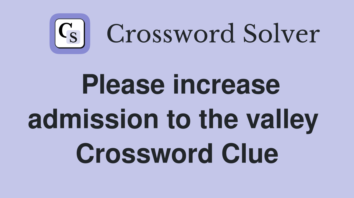 Please increase admission to the valley  Crossword Clue