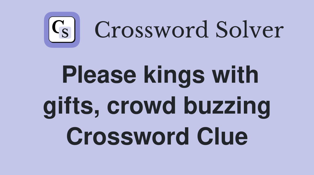 Please kings with gifts, crowd buzzing Crossword Clue