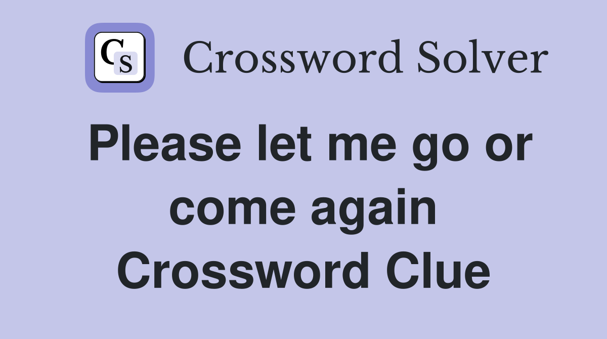Please let me go or come again Crossword Clue