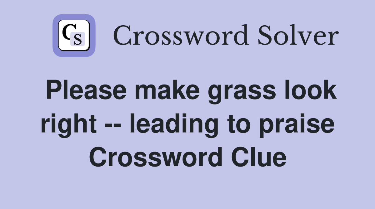 Please make grass look right -- leading to praise Crossword Clue