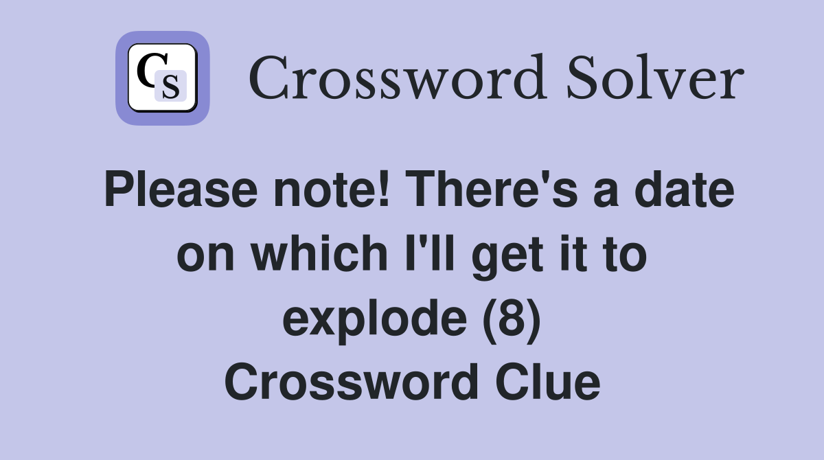 Please note! There's a date on which I'll get it to explode (8) Crossword Clue
