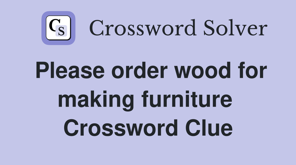Please order wood for making furniture  Crossword Clue