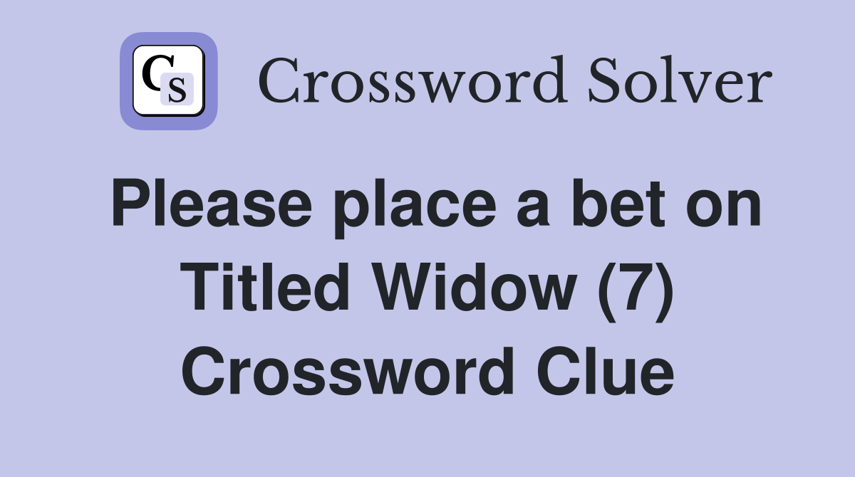 Please place a bet on Titled Widow (7) Crossword Clue