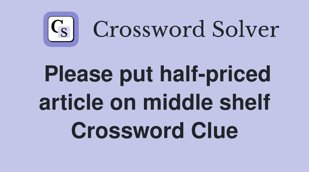 Please put half-priced article on middle shelf Crossword Clue