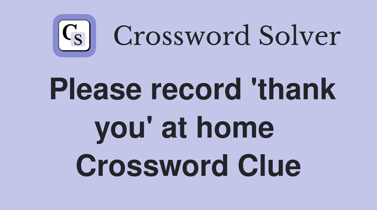 Please record 'thank you' at home  Crossword Clue