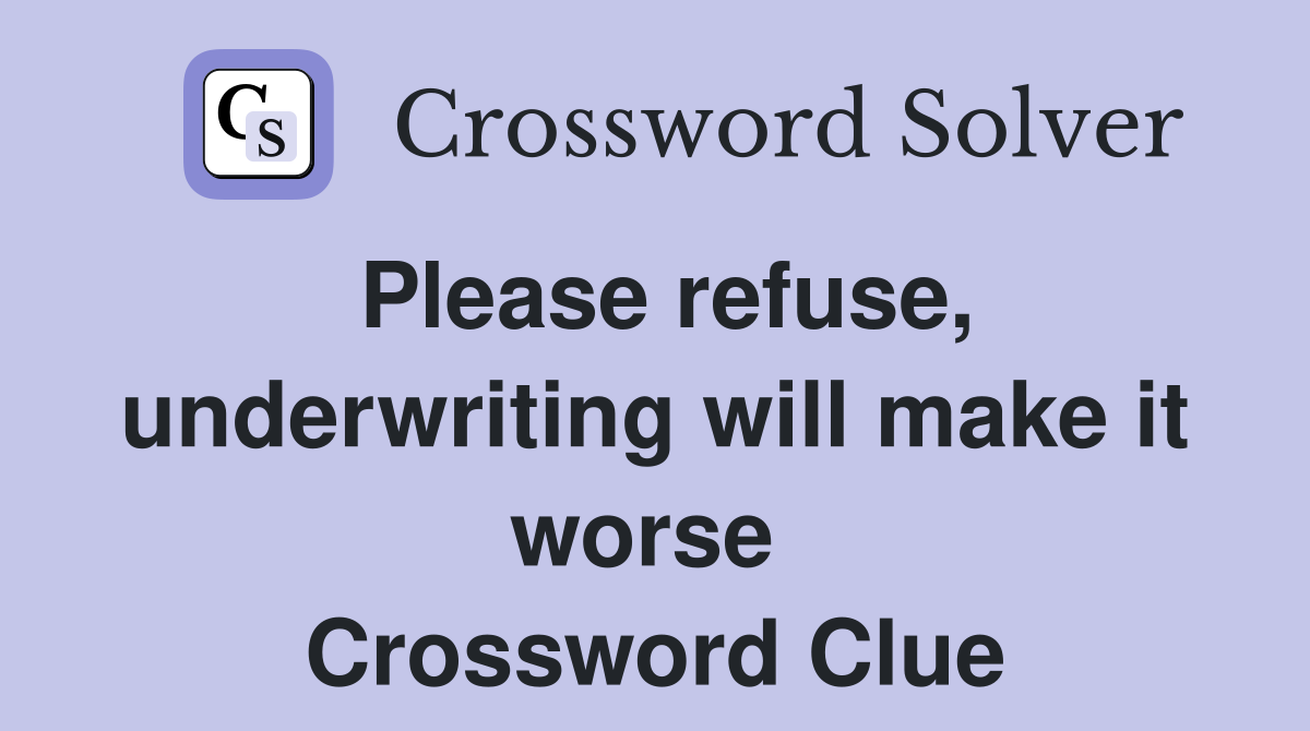 Please refuse, underwriting will make it worse  Crossword Clue