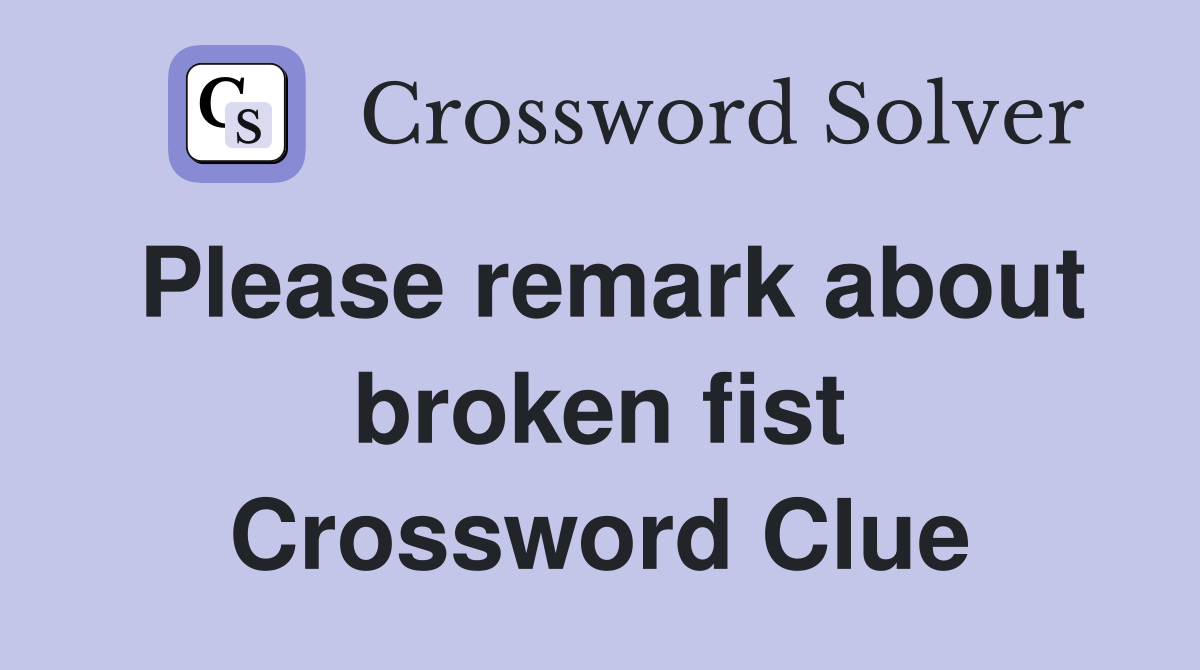 Please remark about broken fist Crossword Clue