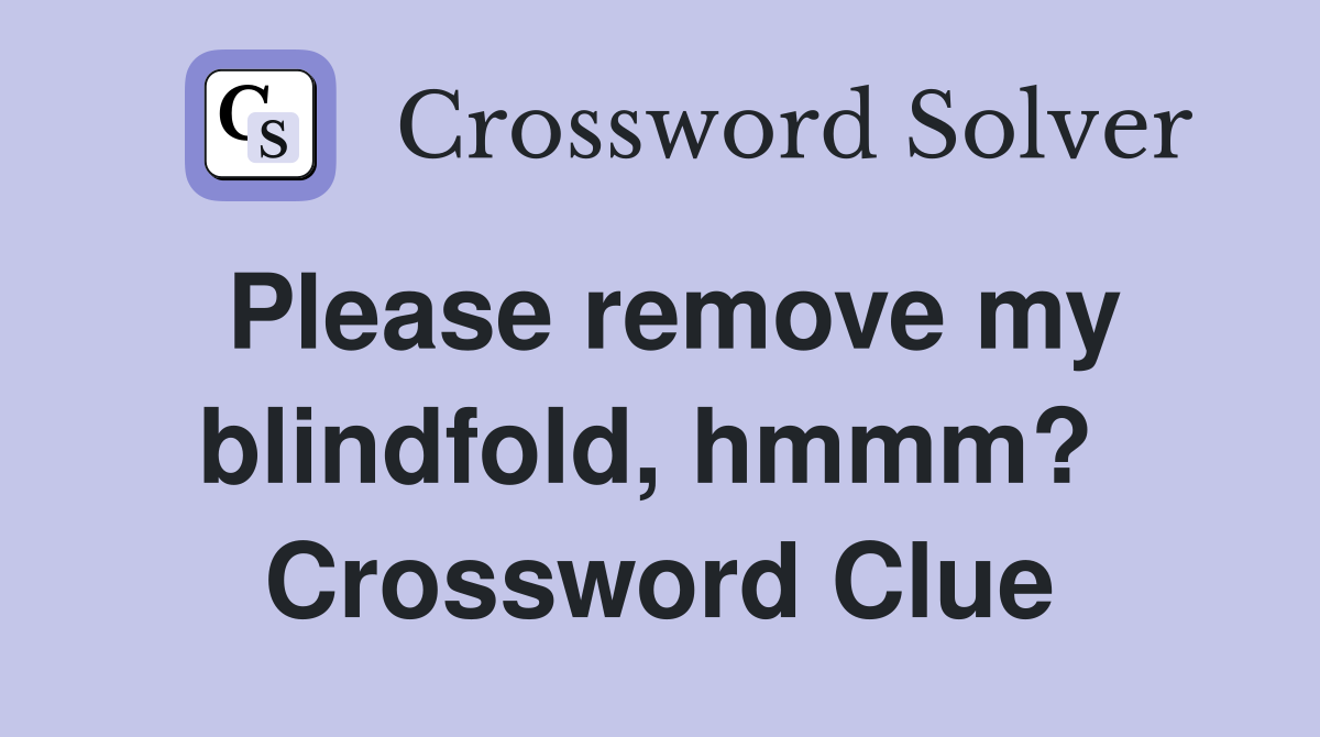 Please remove my blindfold, hmmm?  Crossword Clue