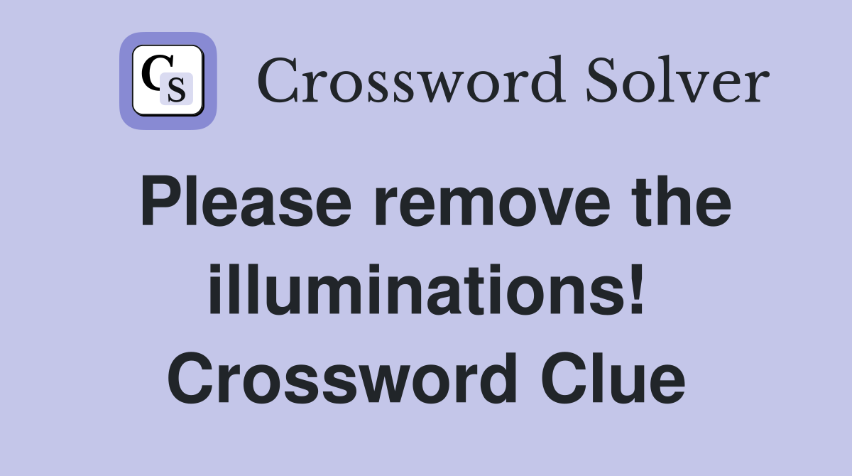 Please remove the illuminations! Crossword Clue