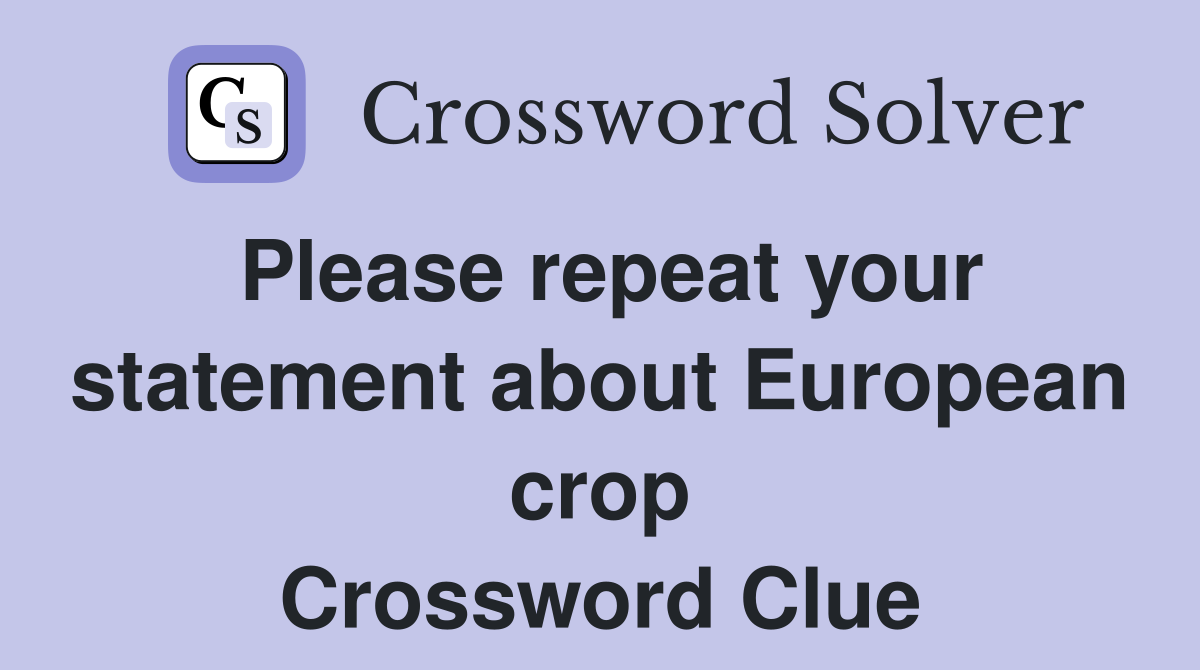 Please repeat your statement about European crop Crossword Clue