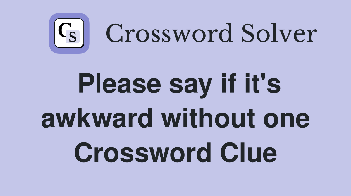 Please say if it's awkward without one Crossword Clue