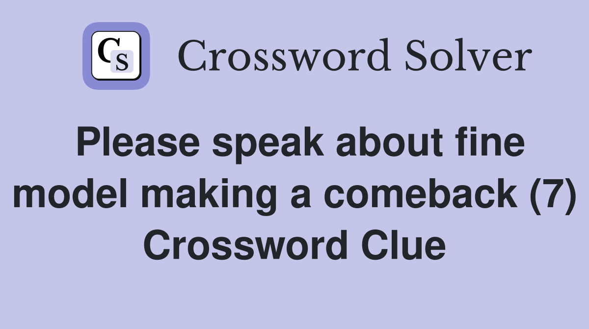 Please speak about fine model making a comeback (7) Crossword Clue
