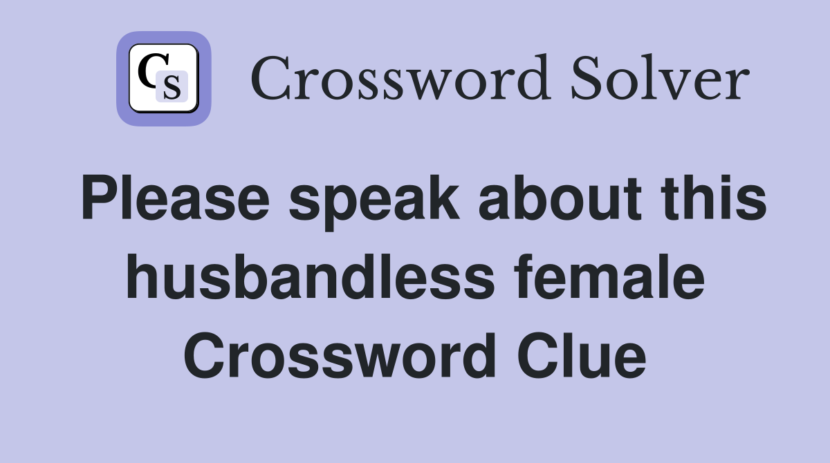 Please speak about this husbandless female Crossword Clue