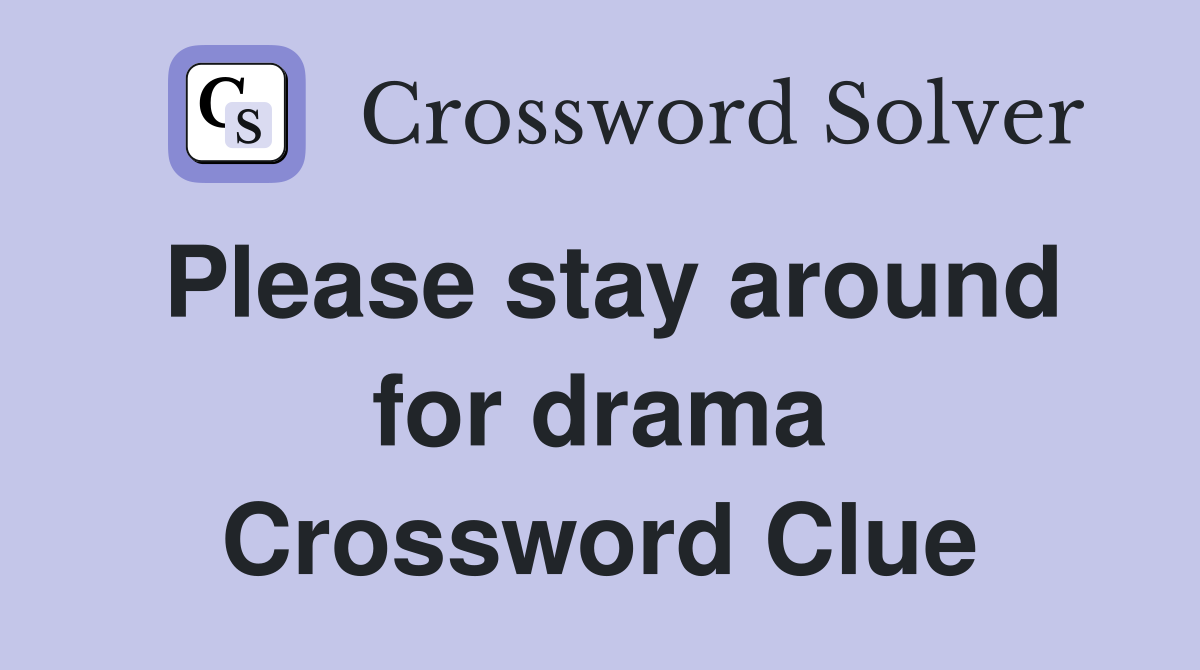 Please stay around for drama Crossword Clue