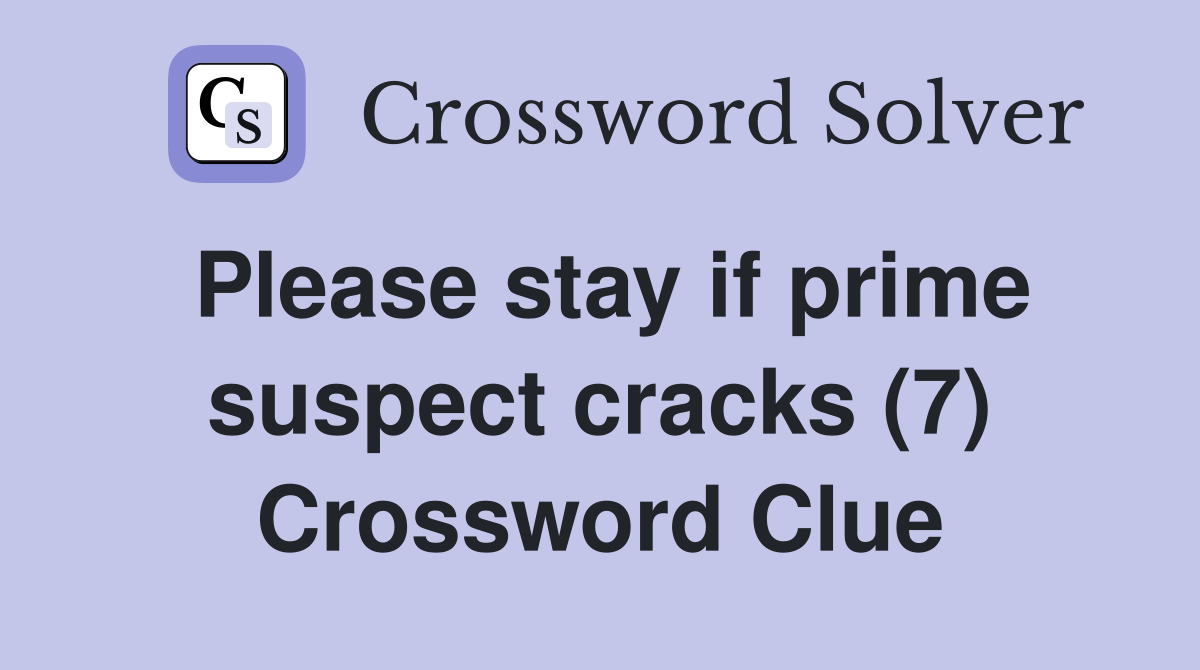 Please stay if prime suspect cracks (7) Crossword Clue