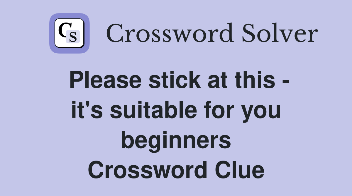 Please stick at this - it's suitable for you beginners Crossword Clue