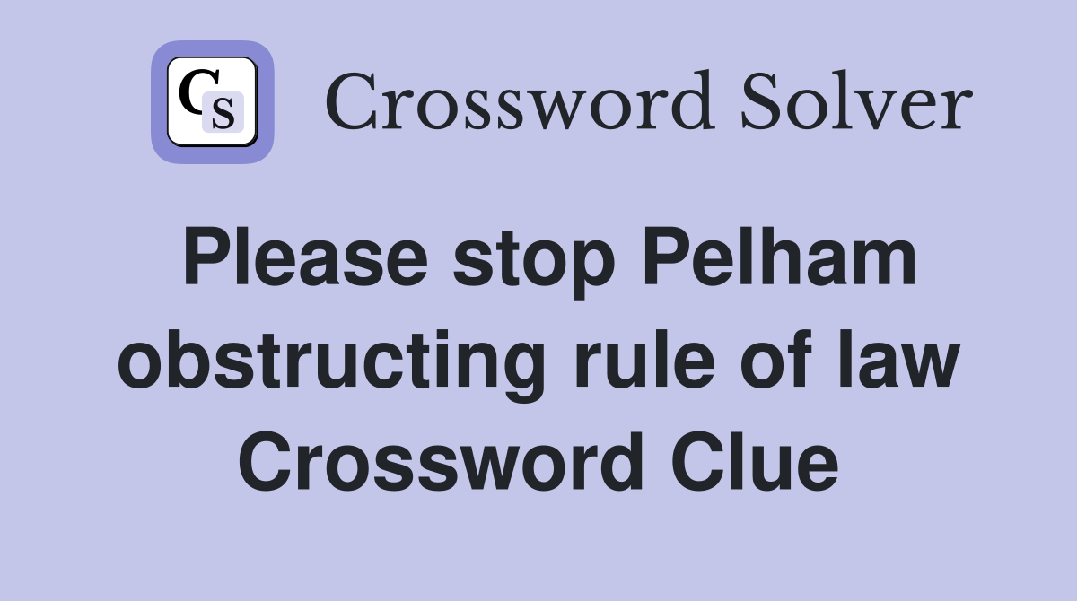 Please stop Pelham obstructing rule of law Crossword Clue