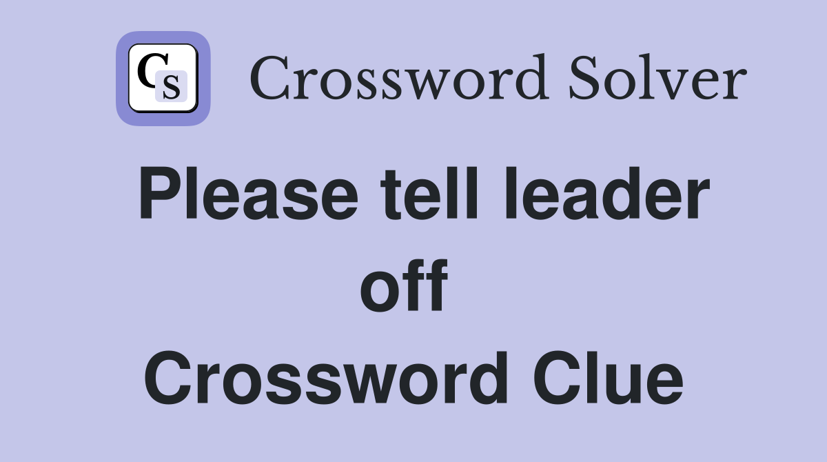 Please tell leader off  Crossword Clue