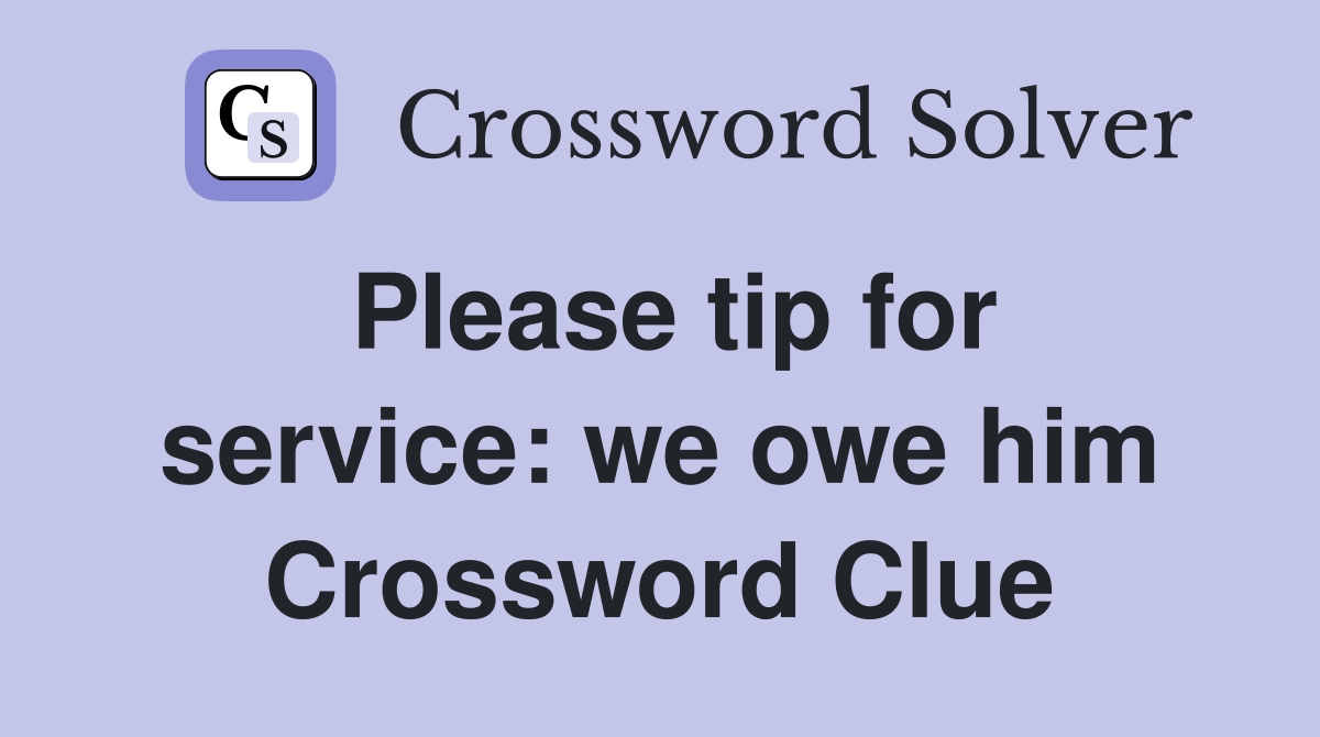 Please tip for service: we owe him Crossword Clue