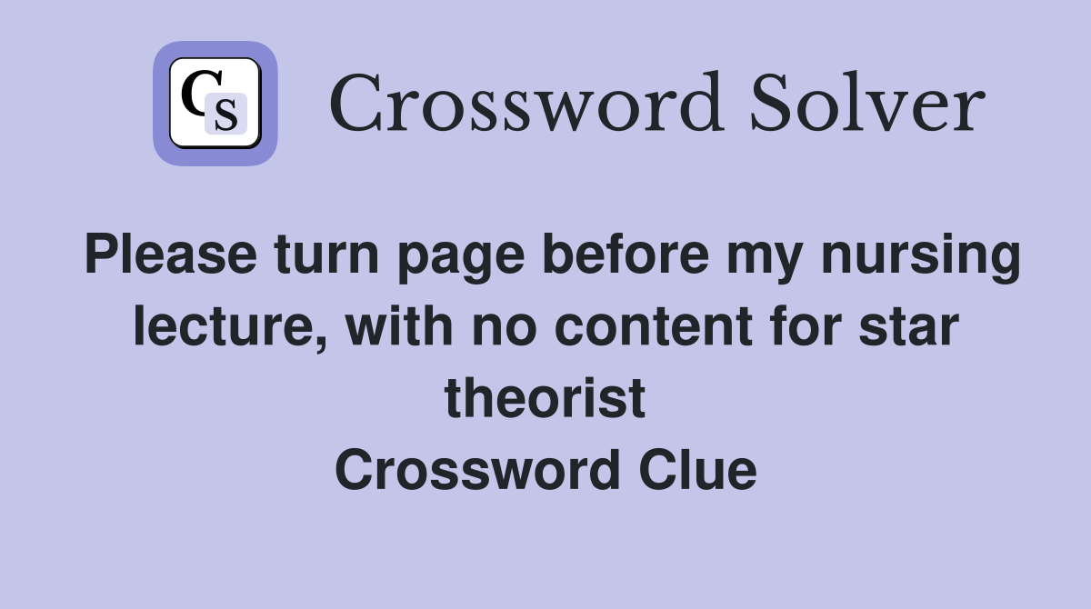 Please turn page before my nursing lecture, with no content for star theorist Crossword Clue