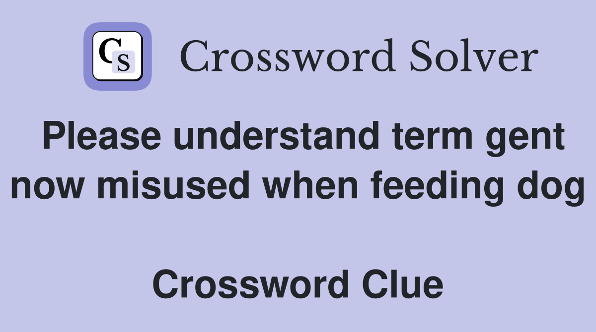 Please understand term gent now misused when feeding dog  Crossword Clue
