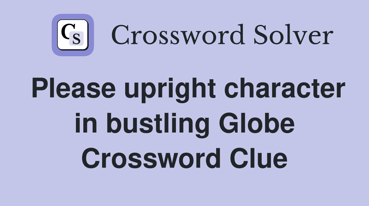Please upright character in bustling Globe Crossword Clue