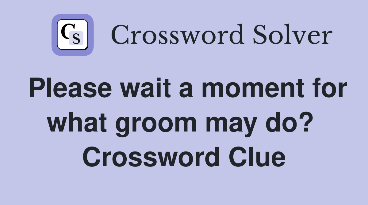 Please wait a moment for what groom may do?  Crossword Clue
