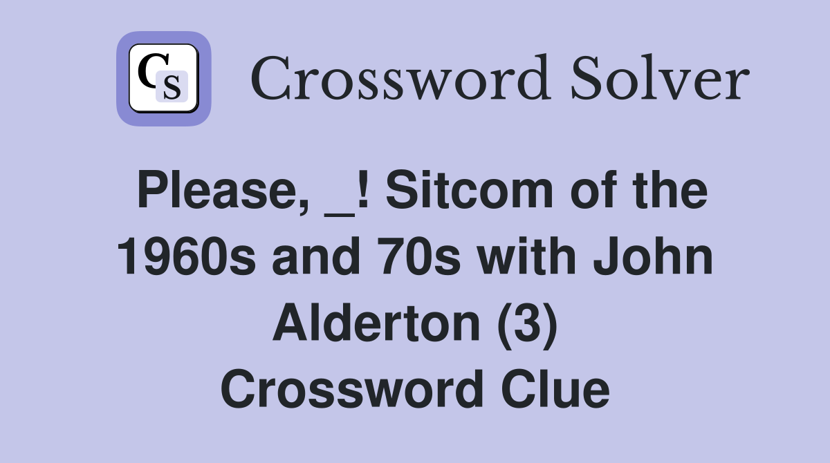 Please, _! Sitcom of the 1960s and 70s with John Alderton (3) Crossword Clue