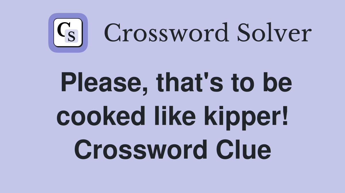 Please, that's to be cooked like kipper! Crossword Clue