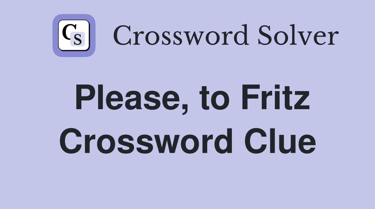 Please, to Fritz Crossword Clue