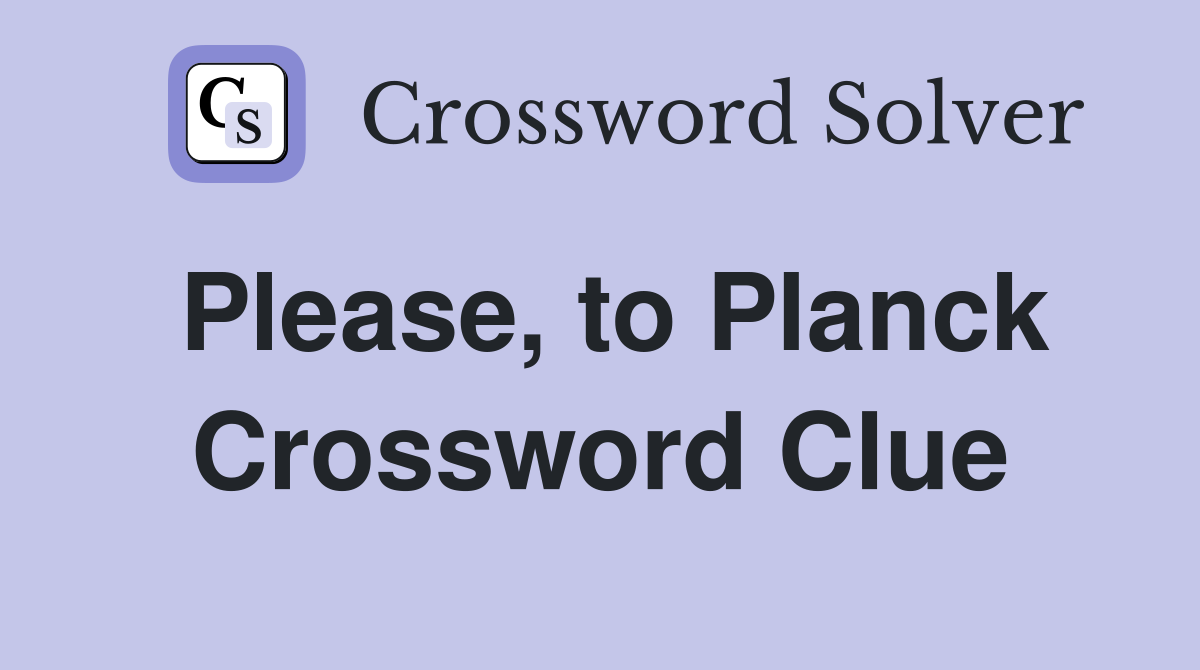 Please, to Planck Crossword Clue