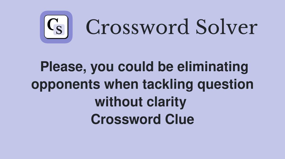 Please, you could be eliminating opponents when tackling question without clarity  Crossword Clue