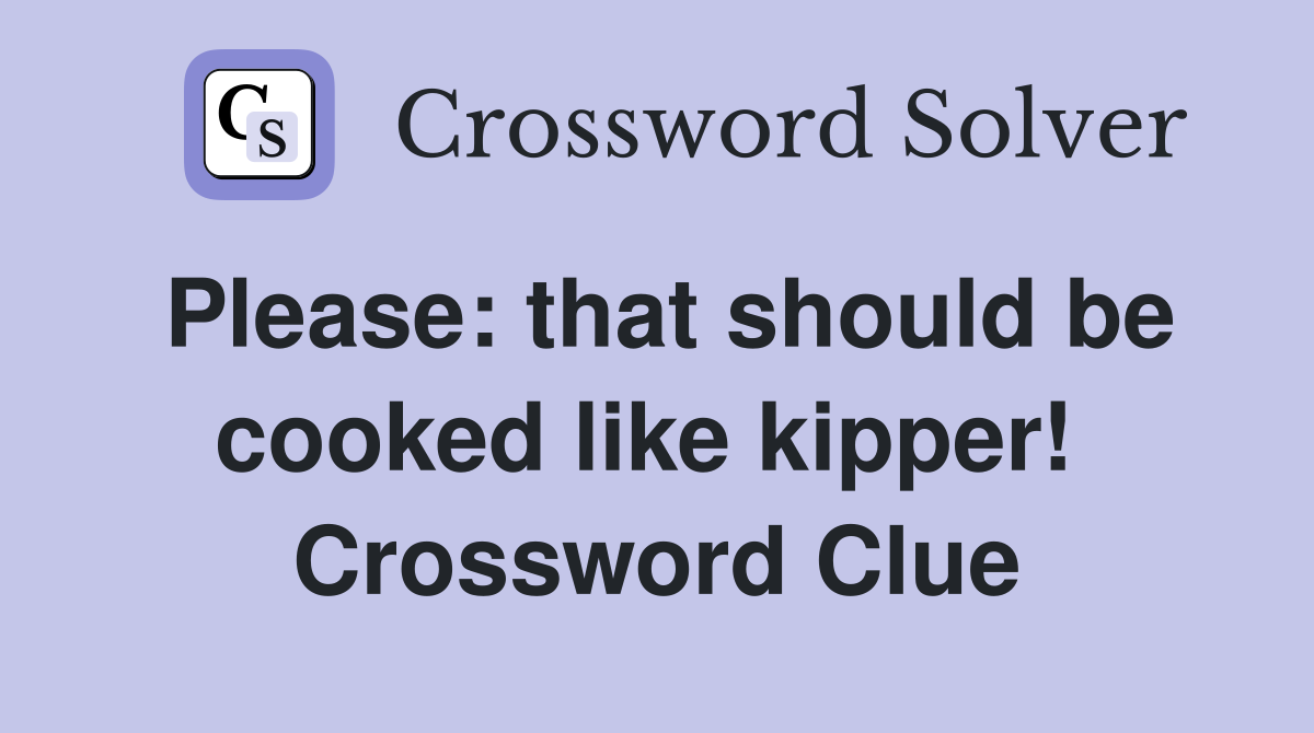 Please: that should be cooked like kipper!  Crossword Clue