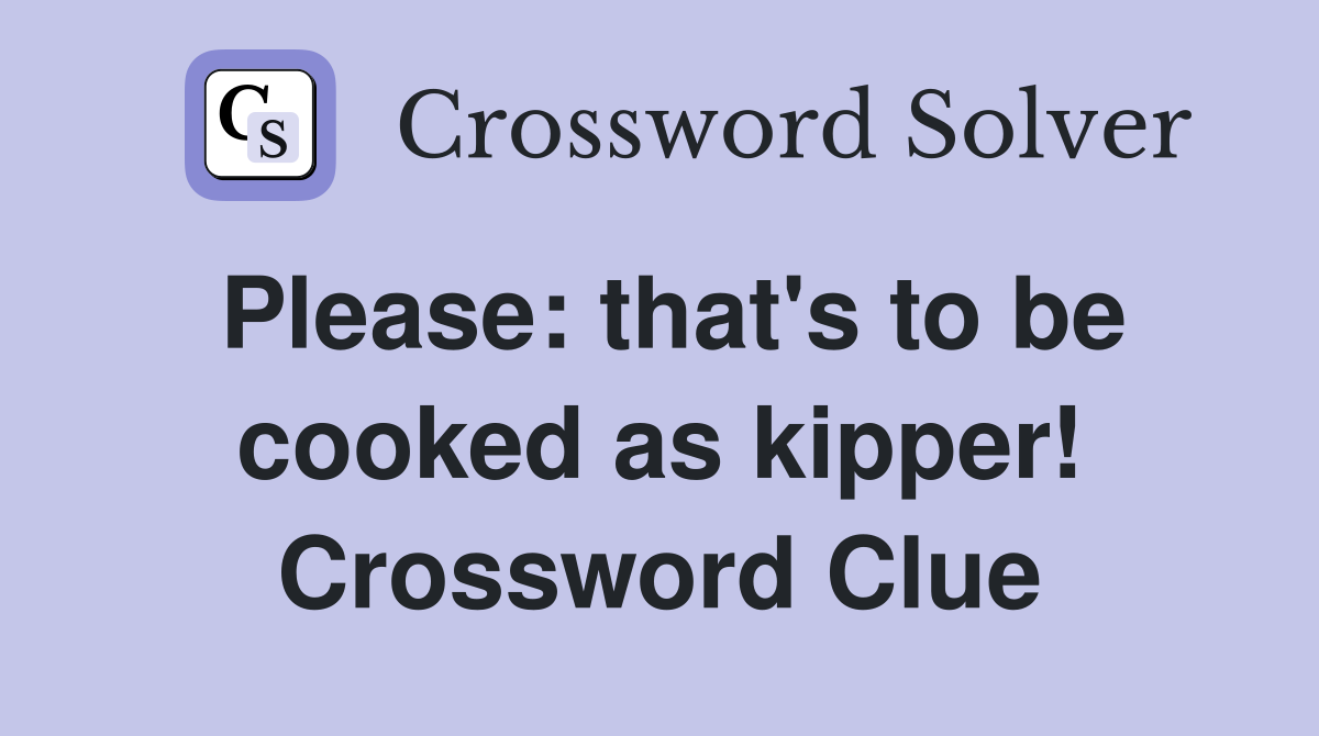 Please: that's to be cooked as kipper! Crossword Clue