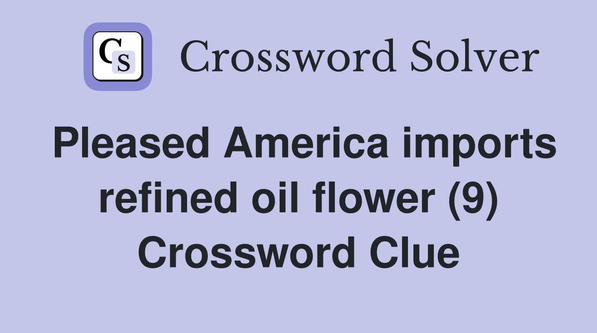 Pleased America imports refined oil flower (9) Crossword Clue